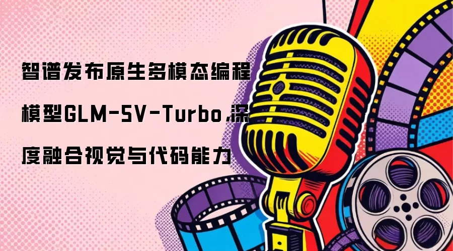 ���� GLM-5V-Turbo �������ں��Ӿ������Ķ�ģ̬���ģ��
