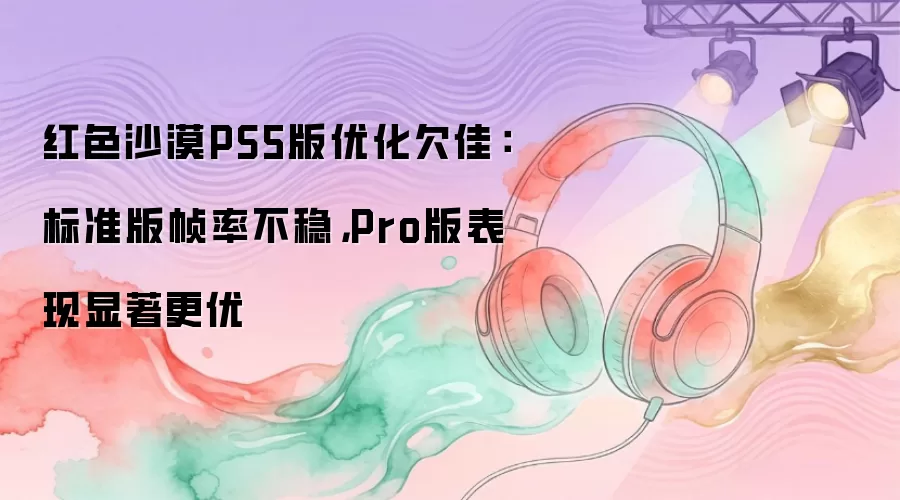 ��ɫɳĮPS5�����ܷ�������׼��֡�ʲ�����Pro���������